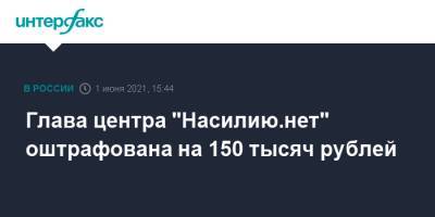 Глава центра "Насилию.нет" оштрафована на 150 тысяч рублей