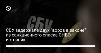 СБУ задержала двух "воров в законе" из санкционного списка СНБО – источник