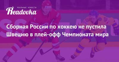 Владимир Тарасенко - Антон Слепышев - Александр Барабанов - Виктор Олофссон - Сборная России по хоккею не пустила Швецию в плей-офф Чемпионата мира - readovka.ru - Швеция