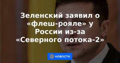 Зеленский заявил о «флеш-рояле» у России из-за «Северного потока-2»