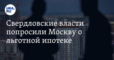 Свердловские власти попросили Москву о льготной ипотеке
