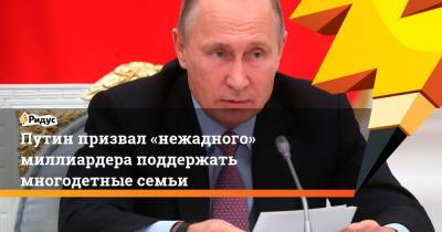 Путин призвал «нежадного» миллиардера поддержать многодетные семьи