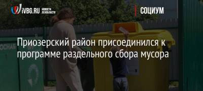 Приозерский район присоединился к программе раздельного сбора мусора - ivbg.ru - Украина