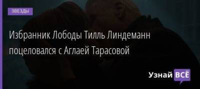Избранник Лободы Тилль Линдеманн поцеловался с Аглаей Тарасовой