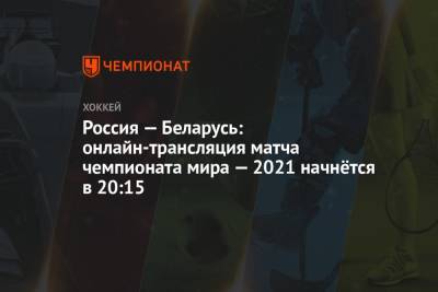 Россия — Беларусь: прямая онлайн-трансляция матча чемпионата мира по хоккею — 2021 начнётся в 20:15