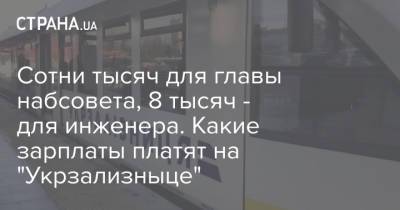 Сотни тысяч для главы набсовета, 8 тысяч - для инженера. Какие зарплаты платят на "Укрзализныце" - strana.ua