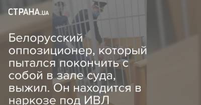 Белорусский оппозиционер, который пытался покончить с собой в зале суда, выжил. Он находится в наркозе под ИВЛ