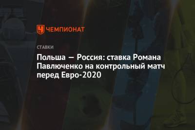 Польша — Россия: ставка Романа Павлюченко на контрольный матч перед Евро-2020