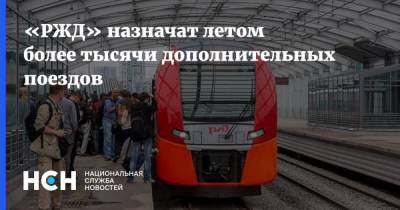 «РЖД» назначат летом более тысячи дополнительных поездов