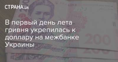 В первый день лета гривня укрепилась к доллару на межбанке Украины