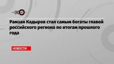 Рамзан Кадыров стал самым богаты главой российского региона по итогам прошлого года
