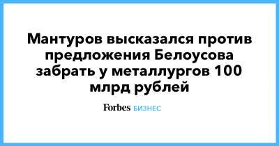 Мантуров высказался против предложения Белоусова забрать у металлургов 100 млрд рублей