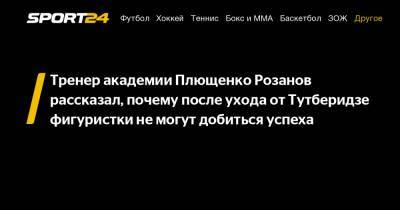 Тренер академии Плющенко Розанов рассказал, почему после ухода от Тутберидзе фигуристки не могут добиться успеха