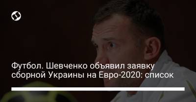 Футбол. Шевченко объявил заявку сборной Украины на Евро-2020: список