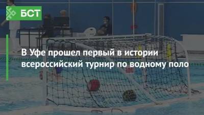 В Уфе прошел первый в истории всероссийский турнир по водному поло