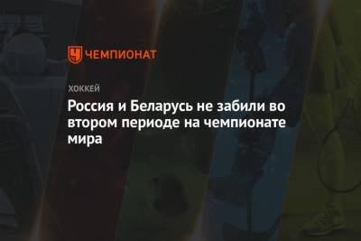 Россия и Беларусь не забили во втором периоде на чемпионате мира