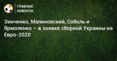 Зинченко, Малиновский, Соболь и Ярмоленко – в заявке сборной Украины на Евро-2020