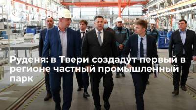 Руденя: в Твери создадут первый в регионе частный промышленный парк