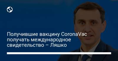 Получившие вакцину CoronaVac получать международное свидетельство – Ляшко