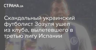 Скандальный украинский футболист Зозуля ушел из клуба, вылетевшего в третью лигу Испании