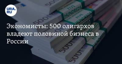 Экономисты: 500 олигархов владеют половиной бизнеса в России