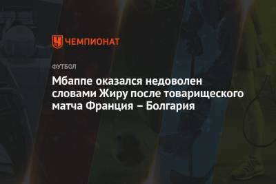 Мбаппе оказался недоволен словами Жиру после товарищеского матча Франция – Болгария