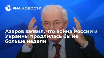Азаров заявил, что война России и Украины продлилась бы не больше недели