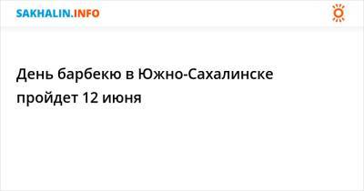 День барбекю в Южно-Сахалинске пройдет 12 июня