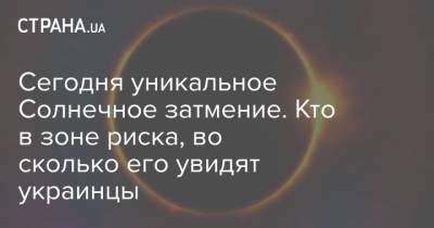 Сегодня уникальное Солнечное затмение. Кто в зоне риска, во сколько его увидят украинцы - strana.ua