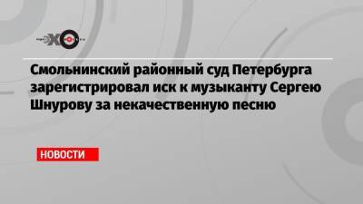 Смольнинский районный суд Петербурга зарегистрировал иск к музыканту Сергею Шнурову за некачественную песню