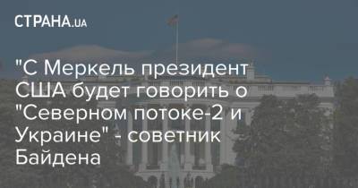 "С Меркель президент США будет говорить о "Северном потоке-2 и Украине" - советник Байдена