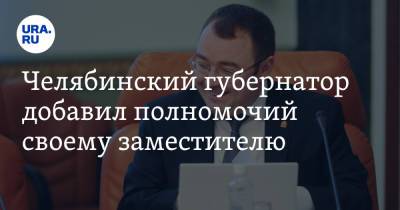 Челябинский губернатор добавил полномочий своему заместителю