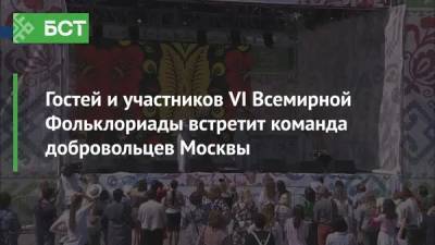 Гостей и участников VI Всемирной Фольклориады встретит команда добровольцев Москвы