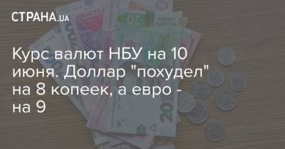 Курс валют НБУ на 10 июня. Доллар “похудел” на 8 копеек, а евро – на 9