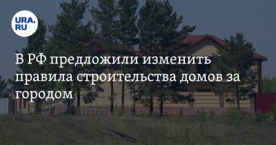В РФ предложили изменить правила строительства домов за городом