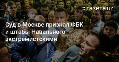 Суд в Москве признал ФБК и штабы Навального экстремистскими