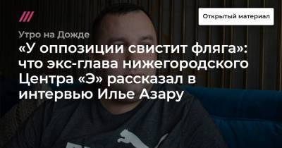 «У оппозиции свистит фляга»: что экс-глава нижегородского Центра «Э» рассказал в интервью Илье Азару
