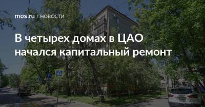 В четырех домах в ЦАО начался капитальный ремонт - mos.ru - Москва