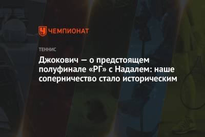 Джокович — о предстоящем полуфинале «РГ» с Надалем: наше соперничество стало историческим