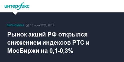 Рынок акций РФ открылся снижением индексов РТС и МосБиржи на 0,1-0,3%