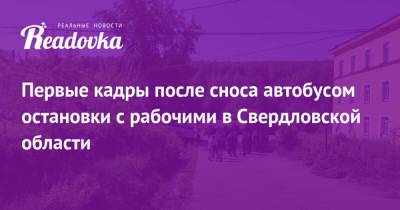 Первые кадры после сноса автобусом остановки с рабочими в Свердловской области