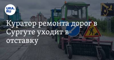 Куратор ремонта дорог в Сургуте уходит в отставку