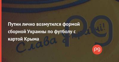 Путин лично возмутился формой сборной Украины по футболу с картой Крыма