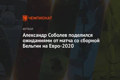 Александр Соболев поделился ожиданиями от матча со сборной Бельгии на Евро-2020