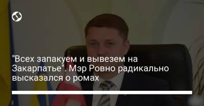 "Всех запакуем и вывезем на Закарпатье". Мэр Ровно радикально высказался о ромах