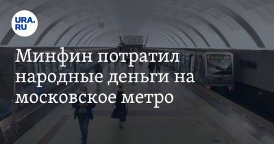 Минфин потратил народные деньги на московское метро