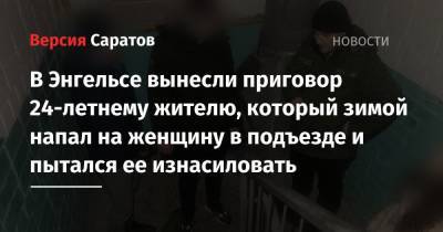 В Энгельсе вынесли приговор 24-летнему жителю, который зимой напал на женщину в подъезде и пытался ее изнасиловать