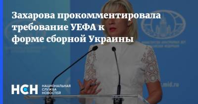 Захарова прокомментировала требование УЕФА к форме сборной Украины