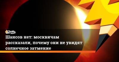 Шансов нет: москвичам рассказали, почему они неувидят солнечное затмение