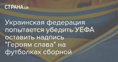 Украинская федерация попытается убедить УЕФА оставить надпись "Героям слава" на футболках сборной